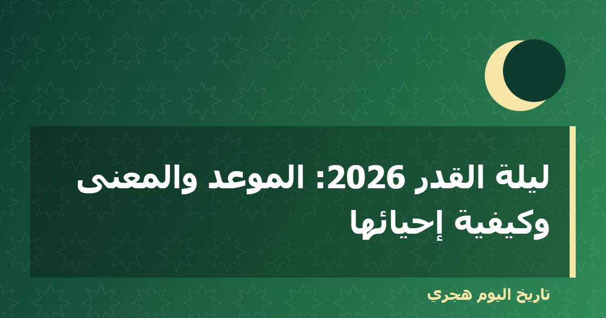 ليلة القدر 2026: الموعد والمعنى وكيفية إحيائها