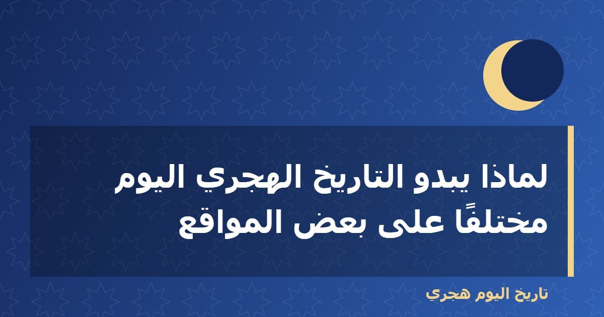 لماذا يبدو التاريخ الهجري اليوم مختلفًا على بعض المواقع