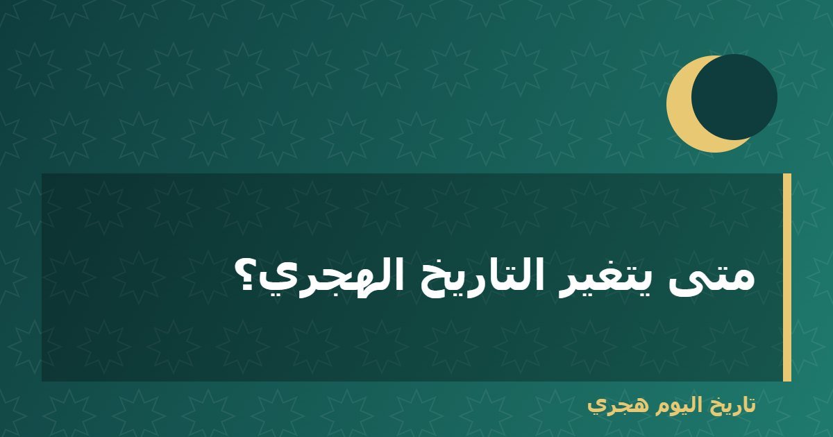 متى يتغير التاريخ الهجري؟